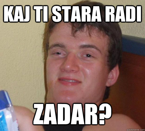 KAJ TI STARA RADI  ZADAR?  stoner guy