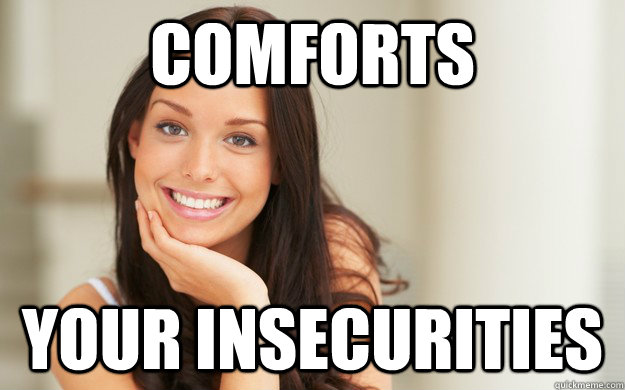 Comforts Your insecurities  Good Girl Gina