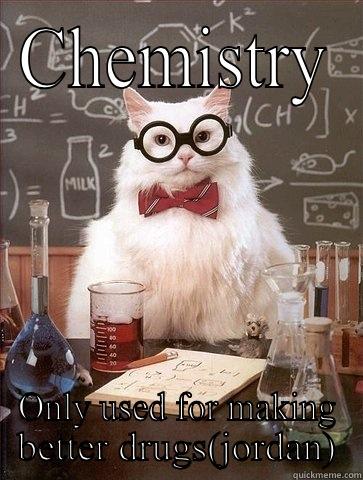 CHEMISTRY ONLY USED FOR MAKING BETTER DRUGS(JORDAN) Chemistry Cat