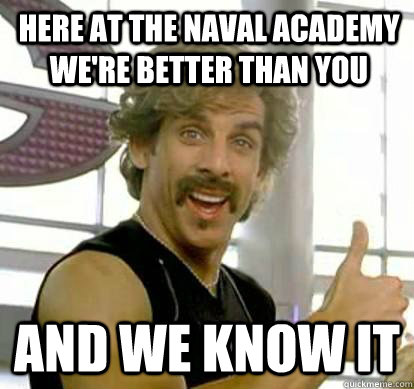 here at the naval academy we're better than you and we know it  White Goodman