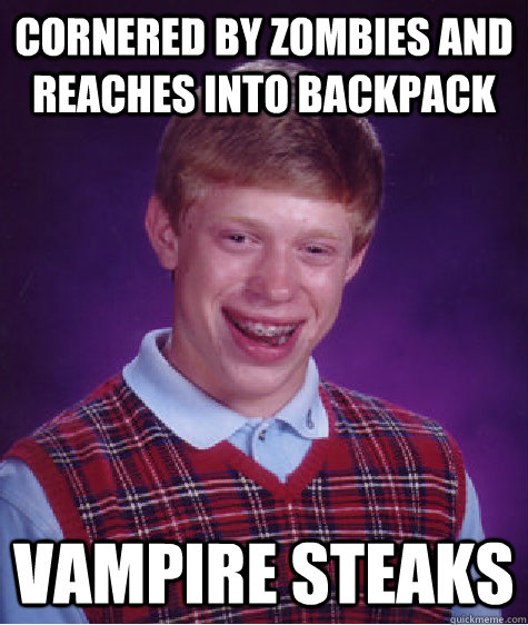 cornered by zombies and reaches into backpack vampire steaks  Bad Luck Brian