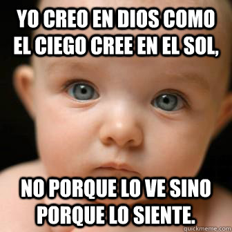 yo creo en Dios como el ciego cree en el sol,  no porque lo ve sino porque lo siente. - yo creo en Dios como el ciego cree en el sol,  no porque lo ve sino porque lo siente.  Serious Baby