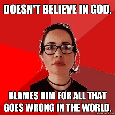 Doesn't believe in God. Blames him for all that goes wrong in the world.  Liberal Douche Garofalo