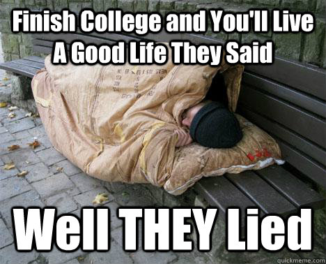 Finish College and You'll Live A Good Life They Said Well THEY Lied  Bench Hobo