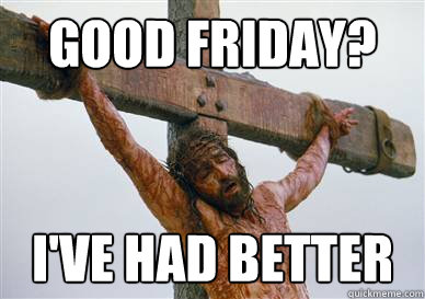 Good Friday? I've had better - Good Friday? I've had better  Misc