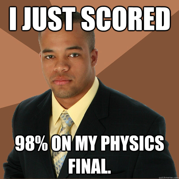 I just scored 98% on my Physics final.  Successful Black Man