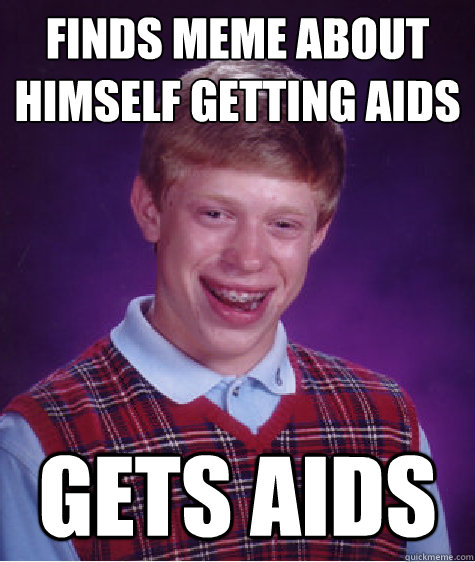 finds meme about himself getting aids gets aids  Bad Luck Brian