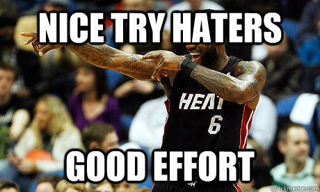 NICE TRY HATERS GOOD EFFORT  Lebron James