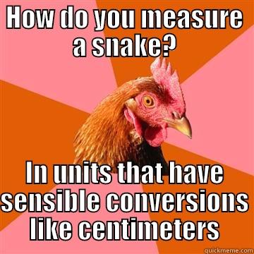 HOW DO YOU MEASURE A SNAKE? IN UNITS THAT HAVE SENSIBLE CONVERSIONS LIKE CENTIMETERS Anti-Joke Chicken