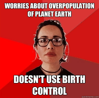 worries about overpopulation of planet earth doesn't use birth control  Liberal Douche Garofalo