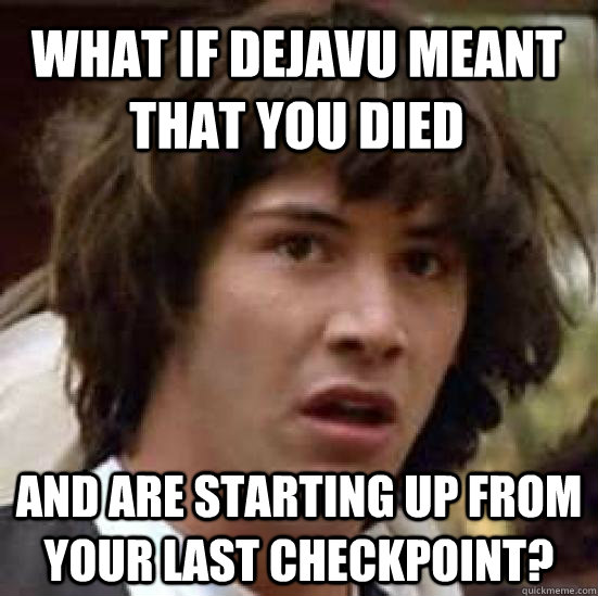 What if dejavu meant that you died and are starting up from your last checkpoint? - What if dejavu meant that you died and are starting up from your last checkpoint?  conspiracy keanu