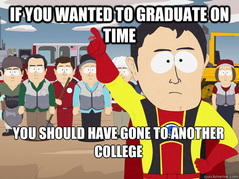 If you wanted to graduate on time you should have gone to another College  Captain Hindsight