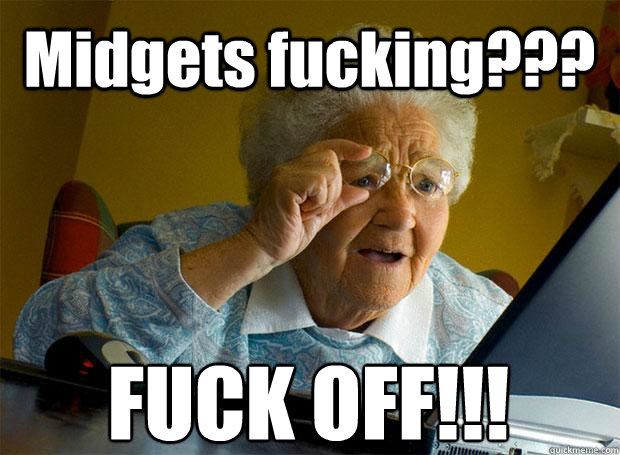 Midgets fucking??? FUCK OFF!!!    Grandma finds the Internet