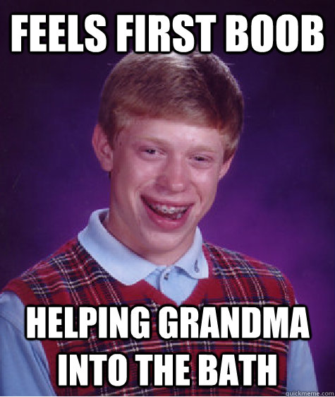 feels first boob helping grandma into the bath  Bad Luck Brian