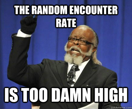 THE RANDOM ENCOUNTER RATE IS TOO DAMN HIGH  Too Damn High