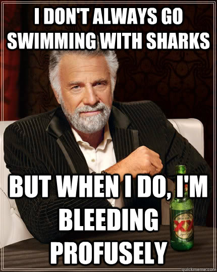 I don't always go swimming with sharks but when I do, I'm bleeding profusely  The Most Interesting Man In The World