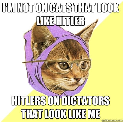 I'm not on cats that look like hitler hitlers on dictators that look like me  Hipster Kitty