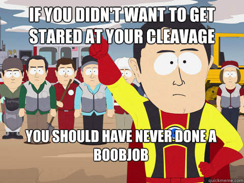 If you didn't want to get stared at your cleavage You should have never done a boobjob  Captain Hindsight