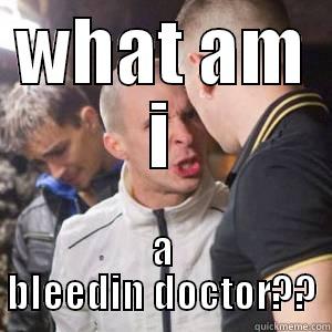 WHAT AM I A BLEEDIN DOCTOR?? Misc