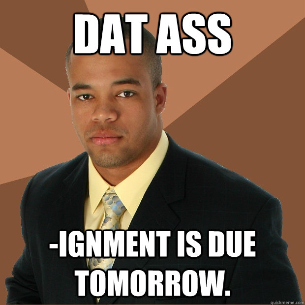 DAT ASS -IGNMENT IS DUE TOMORROW.  Successful Black Man