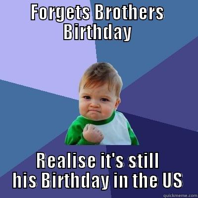 FORGETS BROTHERS BIRTHDAY REALISE IT'S STILL HIS BIRTHDAY IN THE US Success Kid