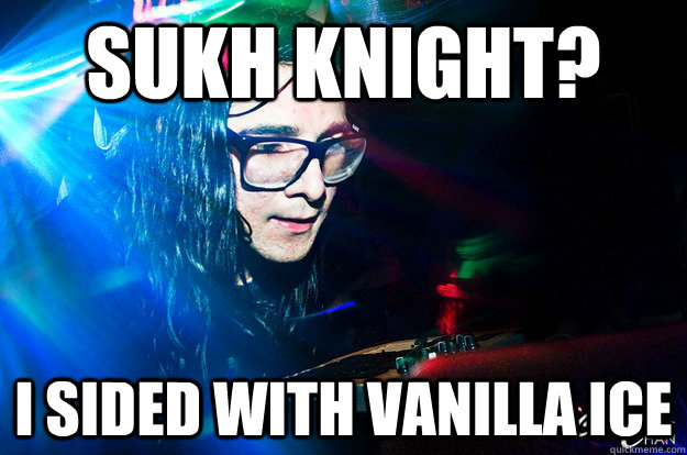 Sukh Knight? I sided with vanilla ice  Dubstep Oblivious Skrillex