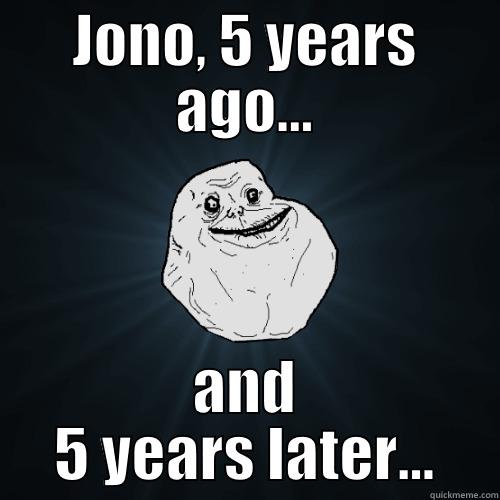 JONO, 5 YEARS AGO... AND 5 YEARS LATER... Forever Alone