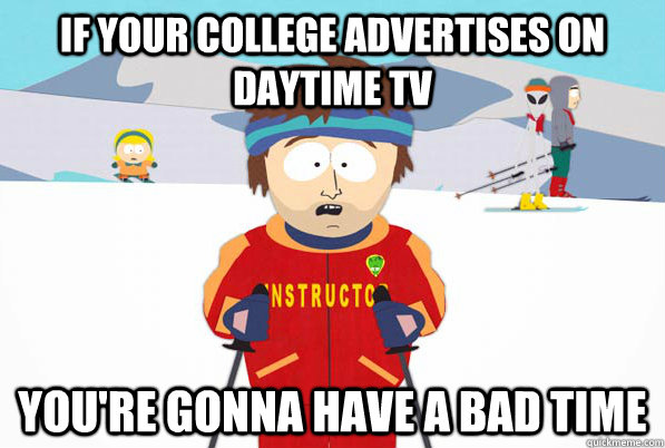 If your college advertises on daytime TV You're gonna have a bad time  South Park Youre Gonna Have a Bad Time