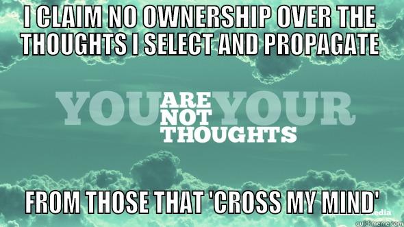 I CLAIM NO OWNERSHIP OVER THE THOUGHTS I SELECT AND PROPAGATE  FROM THOSE THAT 'CROSS MY MIND' Misc