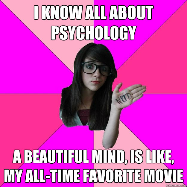 i know all about psychology a beautiful mind, is like, my all-time favorite movie  Idiot Nerd Girl