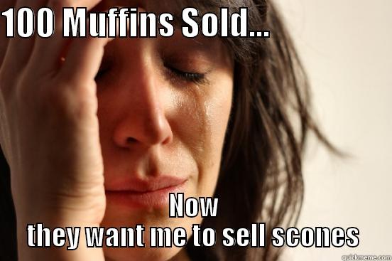 100 MUFFINS SOLD...                    NOW THEY WANT ME TO SELL SCONES First World Problems