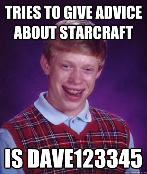 Tries to give advice about Starcraft Is Dave123345  Bad Luck Brian