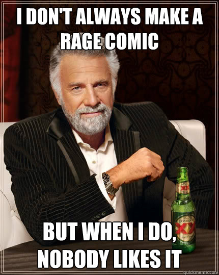 i don't always make a rage comic But when i do, nobody likes it - i don't always make a rage comic But when i do, nobody likes it  The Most Interesting Man In The World