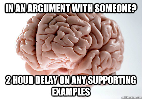 IN AN ARGUMENT WITH SOMEONE? 2 HOUR DELAY ON ANY SUPPORTING EXAMPLES  Scumbag Brain