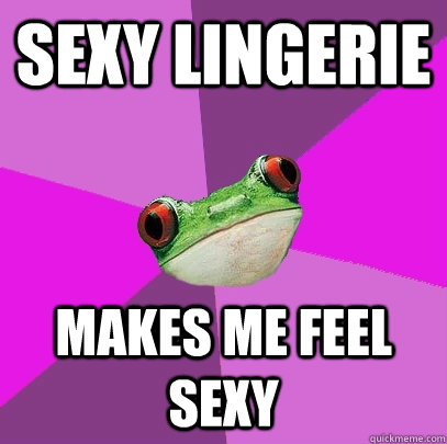 Sexy lingerie  Makes me feel sexy  Foul Bachelorette Frog