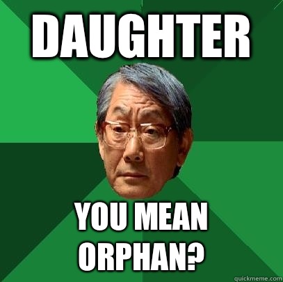 Daughter You mean orphan?  High Expectations Asian Father