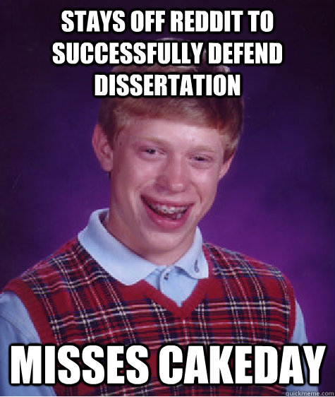 stays off reddit to successfully defend dissertation misses cakeday  Bad Luck Brian