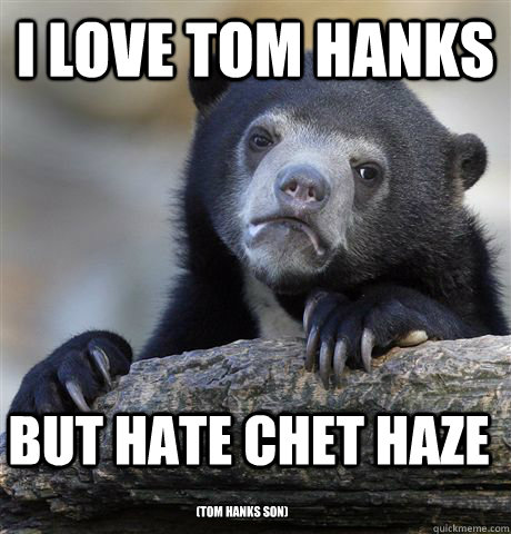 I love Tom Hanks But hate Chet Haze (TOM HANKS SON) - I love Tom Hanks But hate Chet Haze (TOM HANKS SON)  Confession Bear