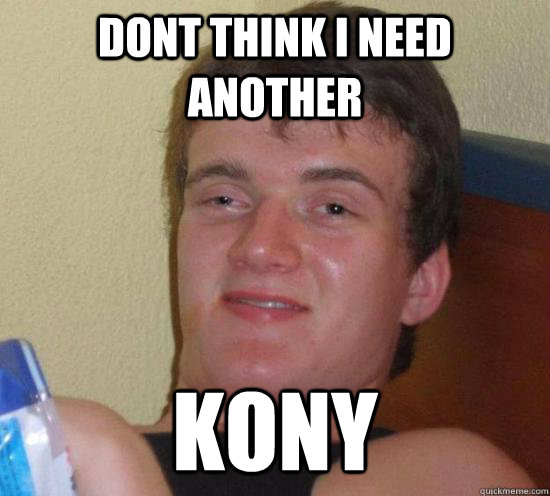 dont think i need  another kony  Really High Guy