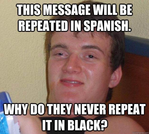 This message will be repeated in spanish. why do they never repeat it in black?  10 Guy