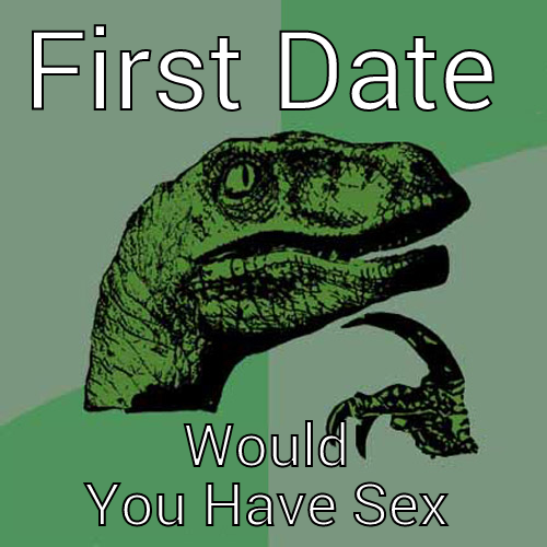 FIRST DATE WOULD YOU HAVE SEX Philosoraptor