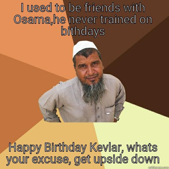 I USED TO BE FRIENDS WITH OSAMA,HE NEVER TRAINED ON BITHDAYS HAPPY BIRTHDAY KEVLAR, WHATS YOUR EXCUSE, GET UPSIDE DOWN Ordinary Muslim Man