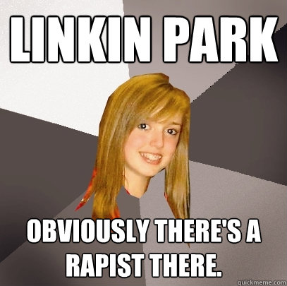 Linkin Park Obviously there's a rapist there.  Musically Oblivious 8th Grader