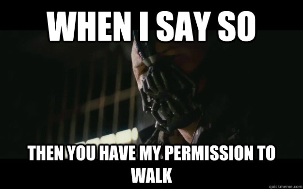 when I say so then you have my permission to walk - when I say so then you have my permission to walk  Badass Bane