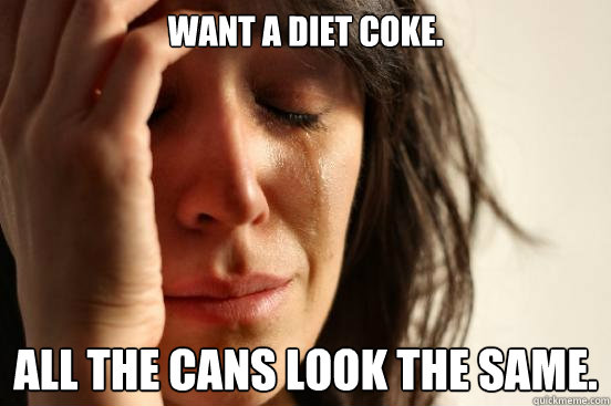 Want a Diet Coke. All the cans look the same.  First World Problems