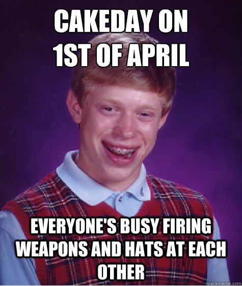 Cakeday on 
1st of april Everyone's busy firing weapons and hats at each other - Cakeday on 
1st of april Everyone's busy firing weapons and hats at each other  Bad Luck Brian