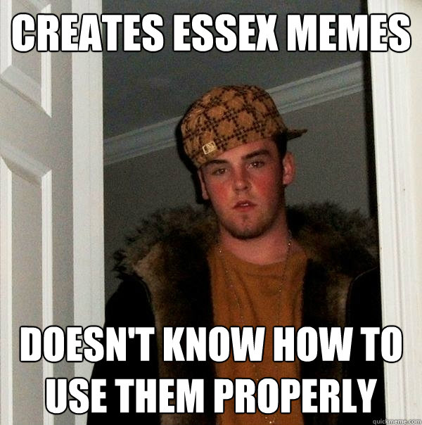 creates Essex memes doesn't know how to use them properly - creates Essex memes doesn't know how to use them properly  Scumbag Steve