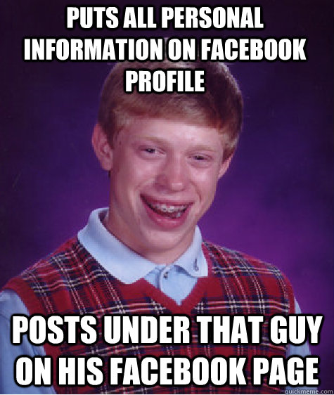 puts all personal information on facebook profile posts under that guy on his facebook page  Bad Luck Brian