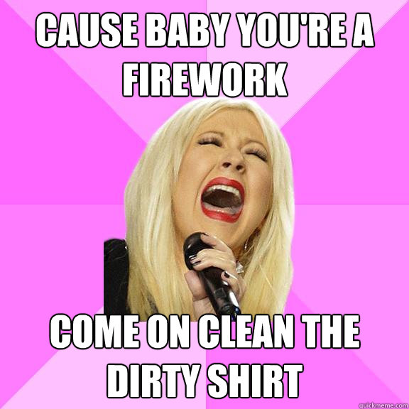 CAUSE BABY YOU'RE A FIREWORK COME ON CLEAN THE DIRTY SHIRT  Wrong Lyrics Christina