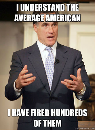 I understand the average American I have fired hundreds of them - I understand the average American I have fired hundreds of them  Relatable Romney